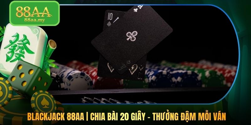 Blackjack 88AA | Chia Bài 20 Giây - Thưởng Đậm Mỗi Ván