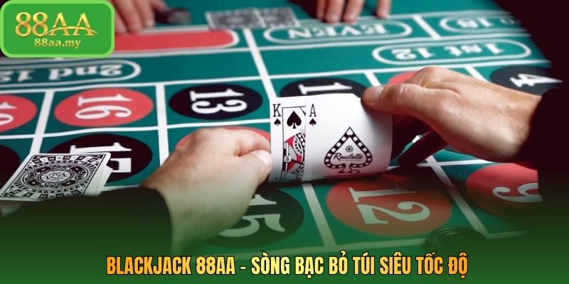 Blackjack 88AA - Sòng bạc bỏ túi siêu tốc độ