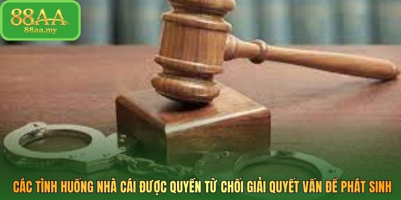 Các tình huống nhà cái được quyền từ chối giải quyết vấn đề phát sinh