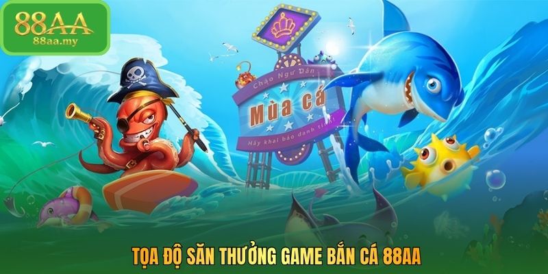 Tọa độ săn thưởng game bắn cá 88AA